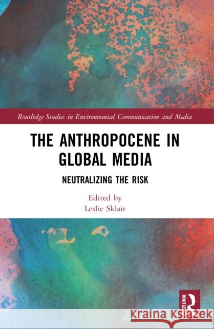 The Anthropocene in Global Media: Neutralizing the Risk Leslie Sklair 9780367641993 Routledge - książka