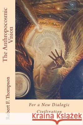 The Anthropocosmic Vision: For a New Dialogic Civilization Robert F Thompson 9781548897963 Createspace Independent Publishing Platform - książka