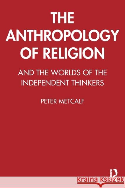 The Anthropology of Religion: And the Worlds of the Independent Thinkers Metcalf, Peter 9781032303154 Taylor & Francis Ltd - książka