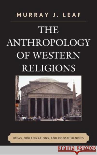 The Anthropology of Western Religions: Ideas, Organizations, and Constituencies Murray J. Leaf 9780739195833 Lexington Books - książka