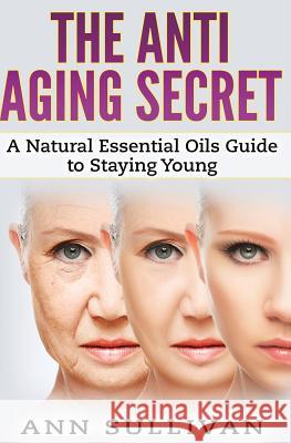 The Anti-Aging Secret: A Natural Essential Oils Guide to Staying Young Ann Sullivan 9781544739076 Createspace Independent Publishing Platform - książka