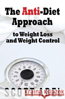 The Anti-Diet Approach to Weight Loss and Weight Control Scott Abel 9781514148518 Createspace - książka