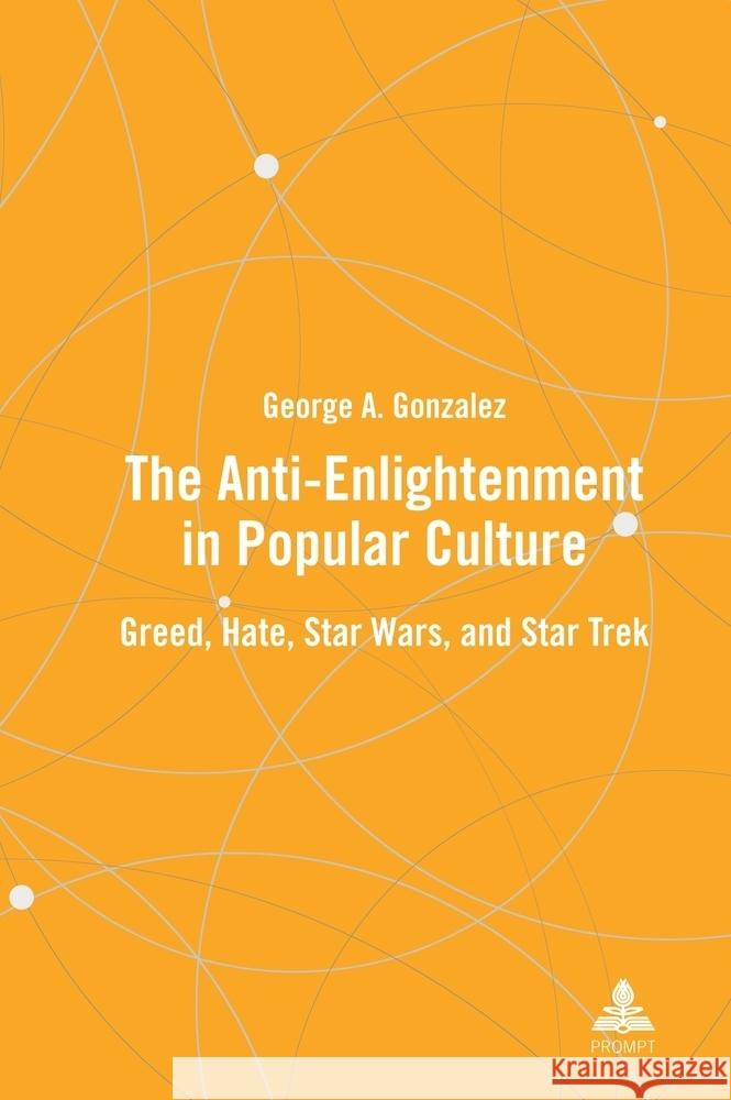 The Anti-Enlightenment in Popular Culture: Greed, Hate, Star Wars, and Star Trek George A. Gonzalez 9781636678573 Peter Lang Inc., International Academic Publi - książka