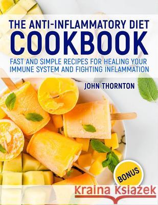 The Anti-Inflammatory Diet Cookbook: Fast and Simple Recipes for Healing Your Immune System and Fighting Inflammation John Thornton 9781791707552 Independently Published - książka