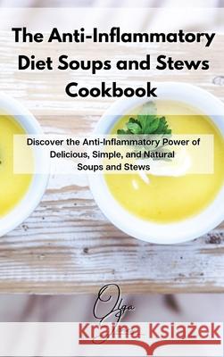 The Anti-Inflammatory Diet Soups and Stews Cookbook: Discover the Anti-Inflammatory Power of Delicious, Simple, and Natural Soups and Stews Olga Jones 9781803211565 Olga Jones - książka