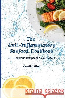 The Anti-Inflammatory Seafood Cookbook: 50+ Delicious Recipes for Your Meals Camila Allen 9781801456258 Camila Allen - książka