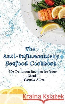 The Anti-Inflammatory Seafood Cookbook: 50+ Delicious Recipes for Your Meals Camila Allen 9781801456272 Camila Allen - książka