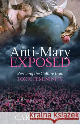 The Anti-Mary Exposed: Rescuing the Culture from Toxic Femininity Carrie Gress 9781505110265 Tan Books - książka