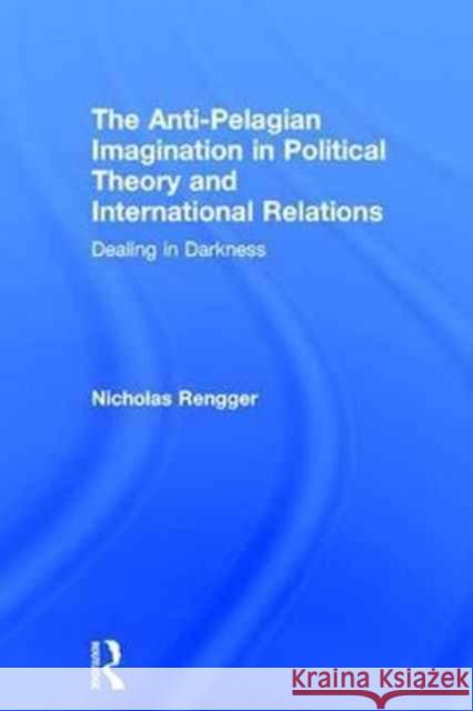 The Anti-Pelagian Imagination in Political Theory and International Relations: Dealing in Darkness Nick Rengger 9780415704137 Routledge - książka