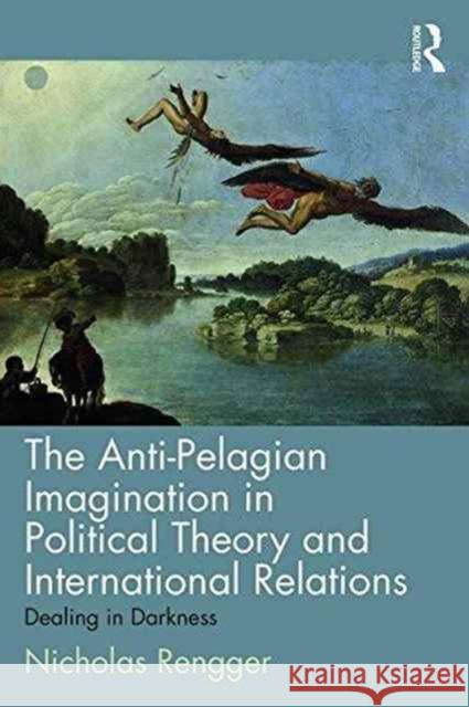 The Anti-Pelagian Imagination in Political Theory and International Relations: Dealing in Darkness Nick Rengger 9780415704144 Routledge - książka