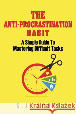 The Anti-Procrastination Habit: A Simple Guide to Mastering Difficult Tasks S. J. Scott 9781973775287 Createspace Independent Publishing Platform - książka