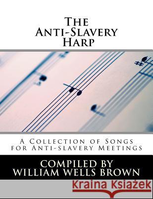 The Anti-Slavery Harp: A Collection of Songs for Anti-slavery Meetings Brown, William Wells 9781497321649 Createspace Independent Publishing Platform - książka