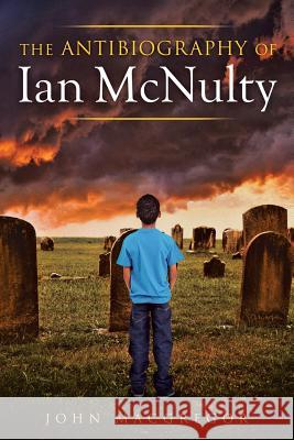 The Antibiography of Ian McNulty John MacGregor 9781499070651 Xlibris Corporation - książka