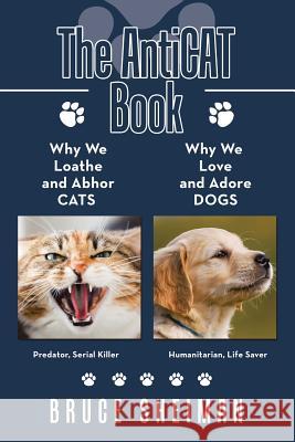 The Anticat Book: Why We Loathe and Abhor Cats Why We Love and Adore Dogs Bruce Sheiman 9781532035371 iUniverse - książka