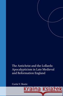 The Antichrist and the Lollards: Apocalypticism in Late Medieval and Reformation England Curtis V. Bostick 9789004110885 Brill Academic Publishers - książka