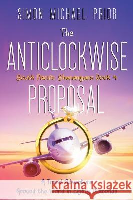The Anticlockwise Proposal: A Travel Adventure Around the World in Eighty Diamonds Simon Michael Prior 9780645118759 Simon Michael Prior - książka