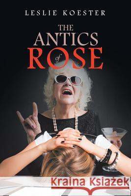The Antics of Rose Leslie Koester 9781796039566 Xlibris Us - książka