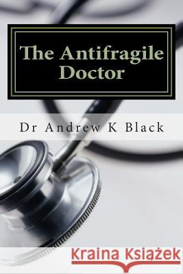 The Antifragile Doctor: How to survive and thrive in the modern NHS Black, Andrew K. 9781499319675 Createspace - książka