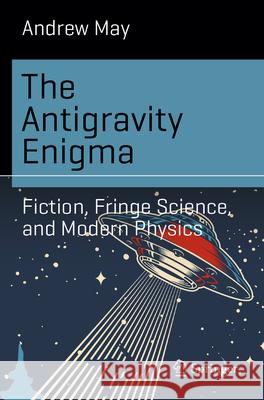 The Antigravity Enigma: Fiction, Fringe Science, and Modern Physics Andrew May 9783032117946 Springer - książka