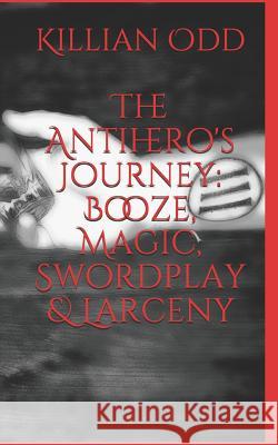 The Antihero's Journey: Booze, Magic, Swordplay & Larceny Killian Odd 9781520915418 Independently Published - książka