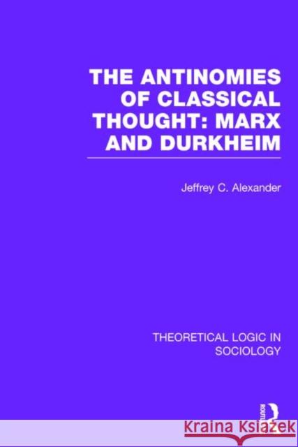 The Antinomies of Classical Thought: Marx and Durkheim (Theoretical Logic in Sociology) Jeffrey C. Alexander 9780415724227 Routledge - książka