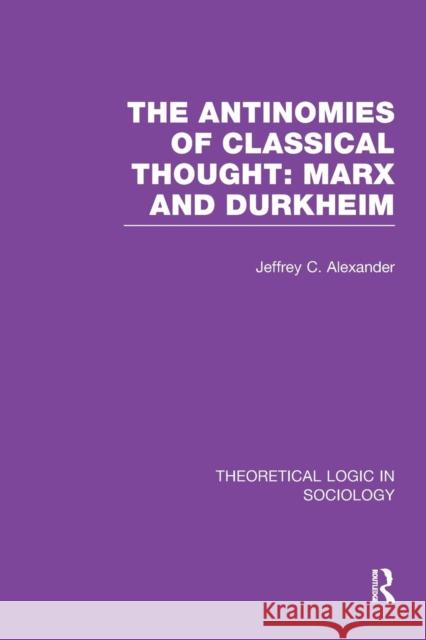 The Antinomies of Classical Thought: Marx and Durkheim (Theoretical Logic in Sociology) Jeffrey C. Alexander 9781138997660 Routledge - książka