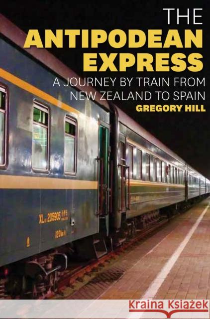 The Antipodean Express: A journey by train from New Zealand to Spain Gregory Hill 9781921497155 Exisle Publishing - książka