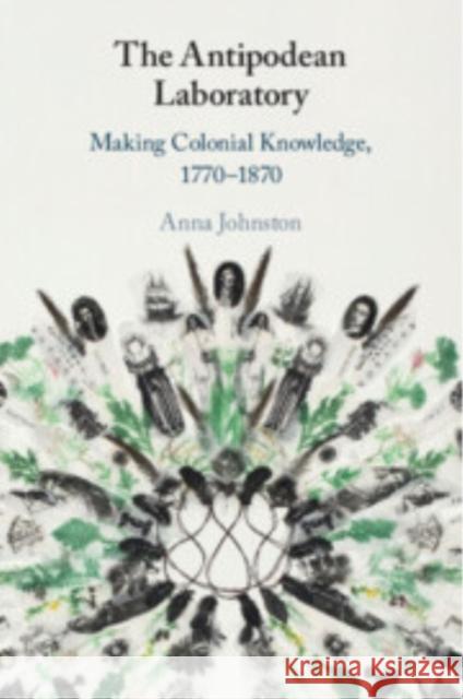 The Antipodean Laboratory: Making Colonial Knowledge, 1770–1870 Anna (University of Queensland) Johnston 9781009186919 Cambridge University Press - książka