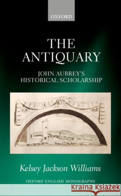 The Antiquary: John Aubrey's Historical Scholarship Kelsey Jackso 9780198784296 Oxford University Press, USA - książka