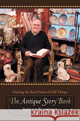 The Antique Story Book: Finding the Real Value of Old Things Schwerdt, Arthur 9780595424795 iUniverse - książka