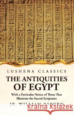 The Antiquities of Egypt With a Particular Notice of Those That Illustrate the Sacred Scriptures Jr William Osburn 9781639236183 Lushena Books - książka