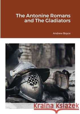 The Antonine Romans and The Gladiators Andrew Boyce 9781716191350 Lulu.com - książka