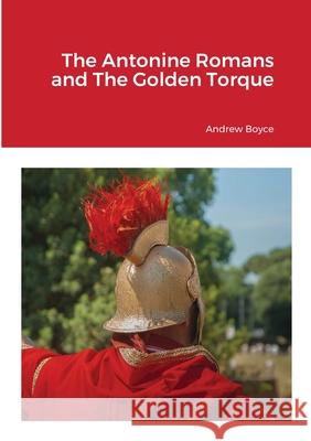 The Antonine Romans and The Golden Torque Andrew Boyce 9781716802522 Lulu.com - książka