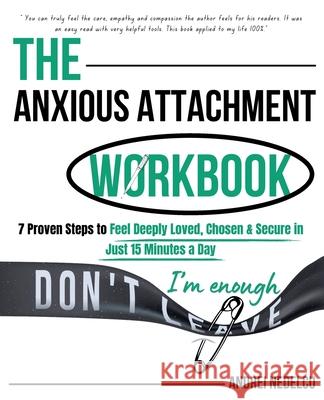 The Anxious Attachment Workbook: 7 Proven Steps to Feel Deeply Loved, Chosen & Secure in Just 15 Minutes a Day Andrei Nedelcu 9781961784352 Nedelcu Publishing LLC - książka