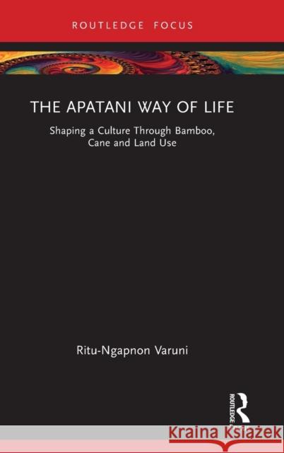 The Apatani Way of Life: Shaping a Culture Through Bamboo, Cane and Land Use Varuni, Ritu 9781032247137 Taylor & Francis Ltd - książka