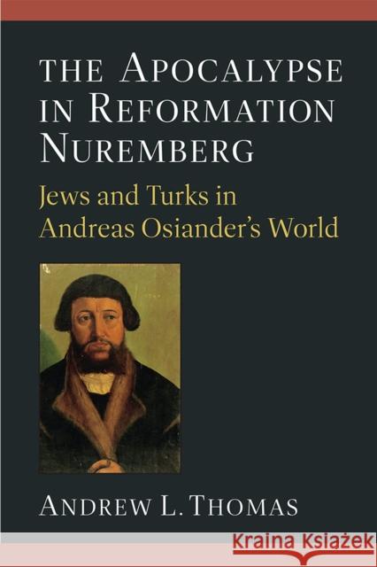 The Apocalypse in Reformation Nuremberg: Jews and Turks in Andreas Osiander's World Andrew L. Thomas 9780472133208 University of Michigan Press - książka