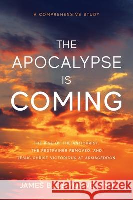 The Apocalypse Is Coming: The Rise of the Antichrist, the Restrainer Removed, and Jesus Christ Victorious at Armageddon James B. d 9781947360525 James B. de Young - książka