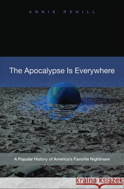 The Apocalypse Is Everywhere: A Popular History of America's Favorite Nightmare Rehill, Anne 9780313354380 Praeger Publishers - książka