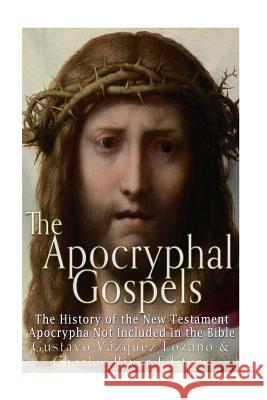 The Apocryphal Gospels: The History of the New Testament Apocrypha Not Included in the Bible Gustavo Vazquez-Lozano Charles River Editors 9781537606484 Createspace Independent Publishing Platform - książka
