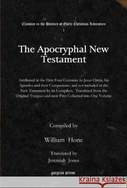 The Apocryphal New Testament: Attributed in the First Four Centuries to Jesus Christ, his Apostles and their Companions, and not included in the New Testament by its Compilers,  Translated from the Or William Hone, Jeremiah Jones 9781617192197 Gorgias Press - książka