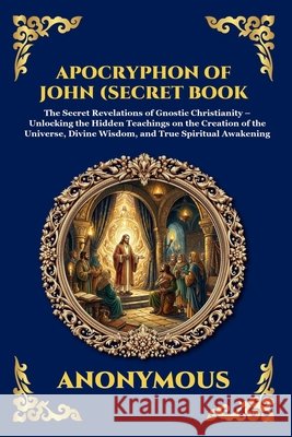 The Apocryphon of John (The Secret Book of John): Mystical Revelations of Creation and Divine Knowledge (Large Print Deluxe Edition For Easy Reading) The Apostle, John, Zengerink, Tim 9781806986019 Library of Alexandria - książka