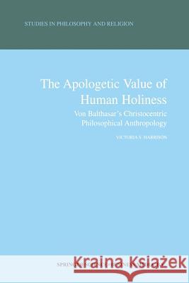 The Apologetic Value of Human Holiness: Von Balthasar's Christocentric Philosophical Anthropology Harrison, Victoria S. 9789401037891 Springer - książka