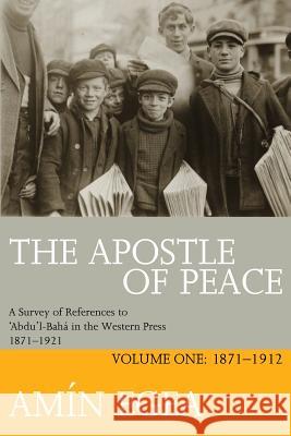 The Apostle of Peace: A Survey of References to 'Abdu'l-Bahá in the Western Press 1871-1921, Volume One: 1871-1912 Egea, Amin 9780853986003 George Ronald - książka