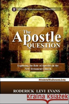 The Apostle Question: Exploring The Role Of Apostles In The New Testament Church Evans, Roderick L. 9781601410078 Abundant Truth Publishing - książka