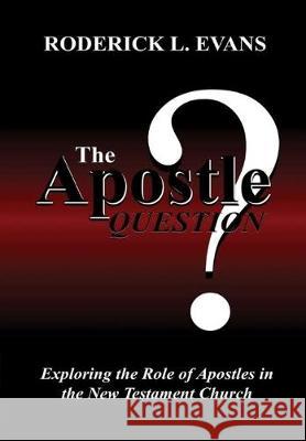 The Apostle Question: Exploring the Role of Apostles in the New Testament Church Roderick L. Evans 9781601412980 Abundant Truth Publishing - książka