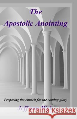 The Apostolic Anointing: Preparing the church for the coming glory Van Wyk, Jeff 9781477644935 Createspace Independent Publishing Platform - książka