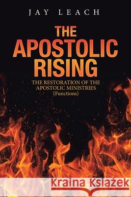 The Apostolic Rising: The Restoration of the Apostolic Ministries (Functions) Jay Leach 9781698705774 Trafford Publishing - książka