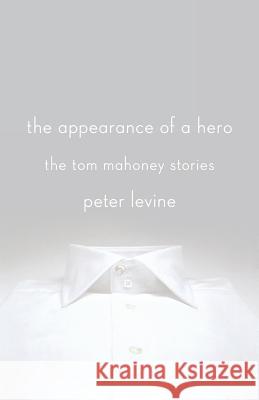 The Appearance of a Hero: The Tom Mahoney Stories Peter Levine 9781250031341 St. Martin's Press - książka