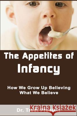 The Appetites of Infancy: How We Grow Up Believing What We Believe Dr Treat Preston 9781500994600 Createspace - książka