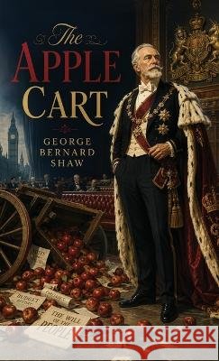 The Apple Cart: A Political Comedy of Monarchy, Democracy, and Power Shaw, George Bernard 9798349292644 Curated Collection Publishing - książka